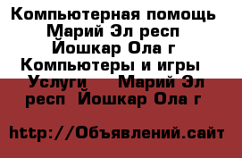 Компьютерная помощь - Марий Эл респ., Йошкар-Ола г. Компьютеры и игры » Услуги   . Марий Эл респ.,Йошкар-Ола г.